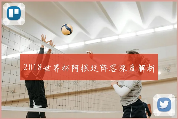 2018世界杯阿根廷阵容深度解析