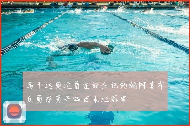 乌干达奥运首金诞生记约翰阿基布瓦勇夺男子四百米栏冠军