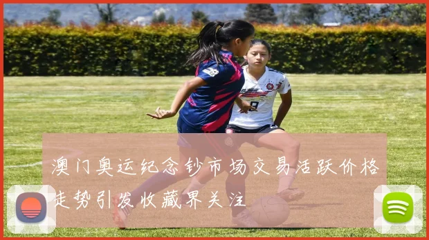 澳门奥运纪念钞市场交易活跃价格走势引发收藏界关注