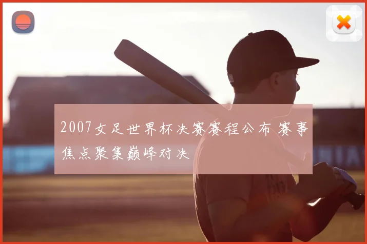 2007女足世界杯决赛赛程公布 赛事焦点聚集巅峰对决