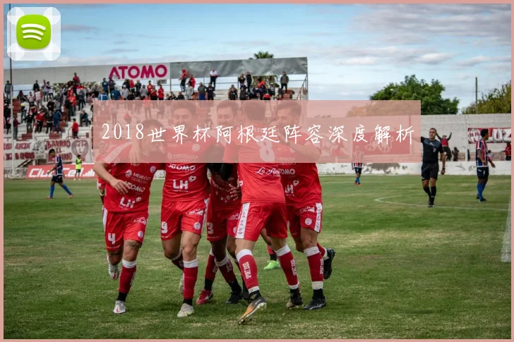 2018世界杯阿根廷阵容深度解析