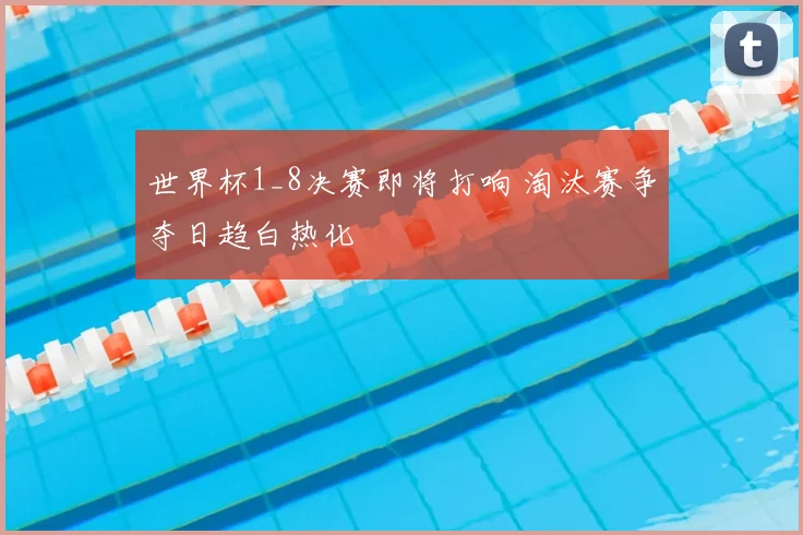 世界杯1_8决赛即将打响 淘汰赛争夺日趋白热化