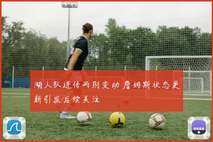 湖人队连传两则变动 詹姆斯状态更新引发后续关注