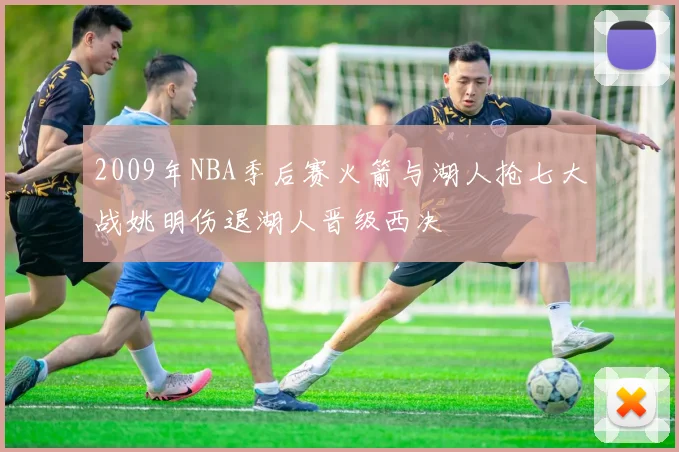 2009年NBA季后赛火箭与湖人抢七大战姚明伤退湖人晋级西决