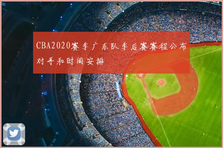 CBA2020赛季广东队季后赛赛程公布对手和时间安排