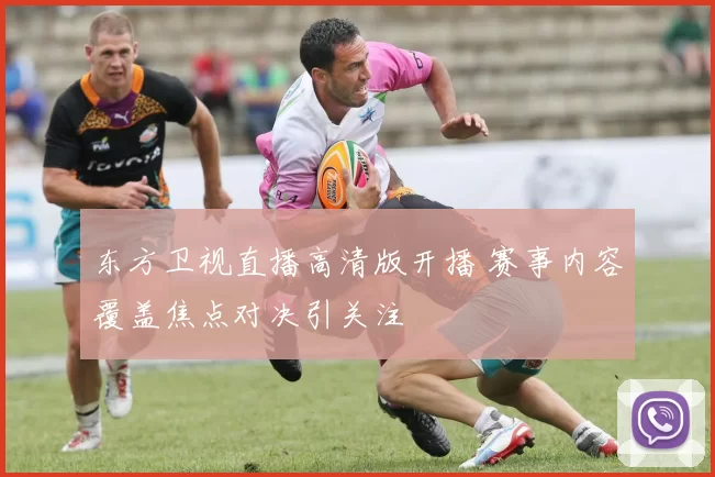 东方卫视直播高清版开播 赛事内容覆盖焦点对决引关注
