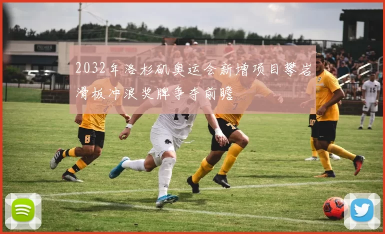 2032年洛杉矶奥运会新增项目攀岩滑板冲浪奖牌争夺前瞻