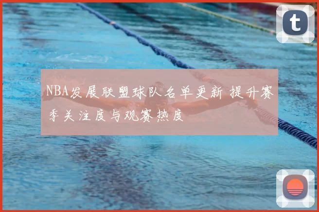 NBA发展联盟球队名单更新 提升赛季关注度与观赛热度