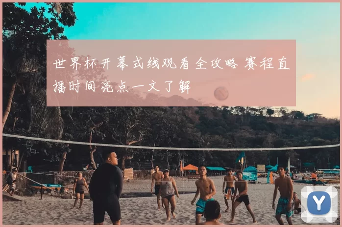 世界杯开幕式线观看全攻略 赛程直播时间亮点一文了解