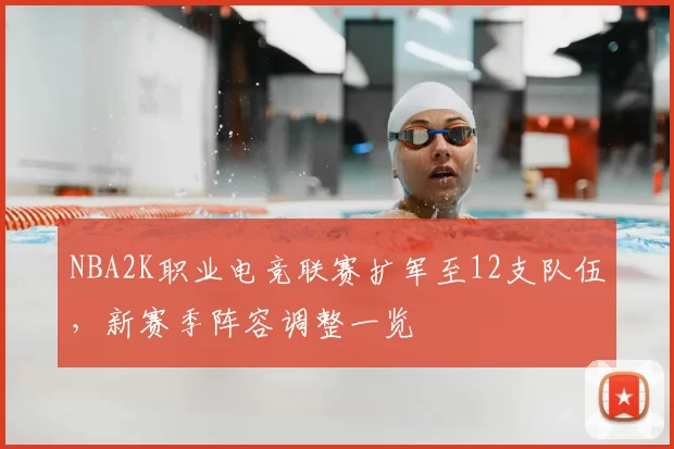 NBA2K职业电竞联赛扩军至12支队伍，新赛季阵容调整一览