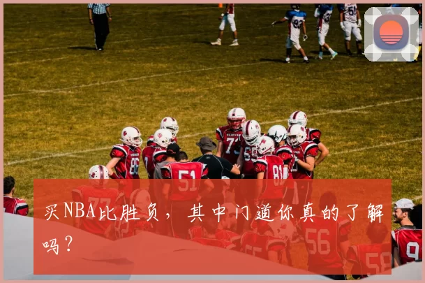 买NBA比胜负，其中门道你真的了解吗？
