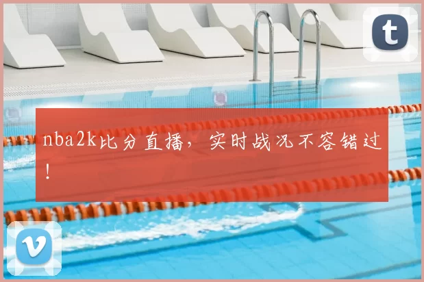 nba2k比分直播，实时战况不容错过！