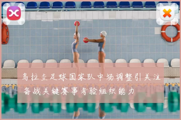 乌拉圭足球国家队中场调整引关注 备战关键赛事考验组织能力