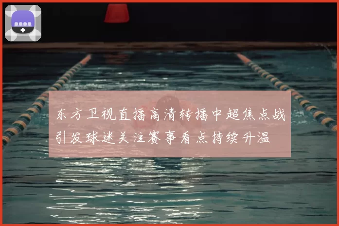 东方卫视直播高清转播中超焦点战引发球迷关注赛事看点持续升温