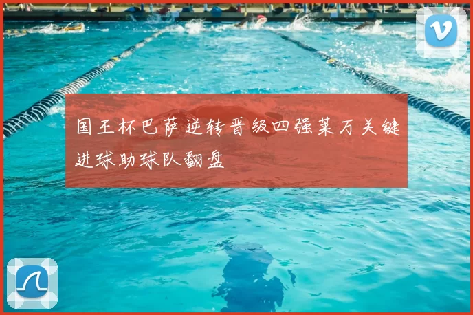 国王杯巴萨逆转晋级四强莱万关键进球助球队翻盘