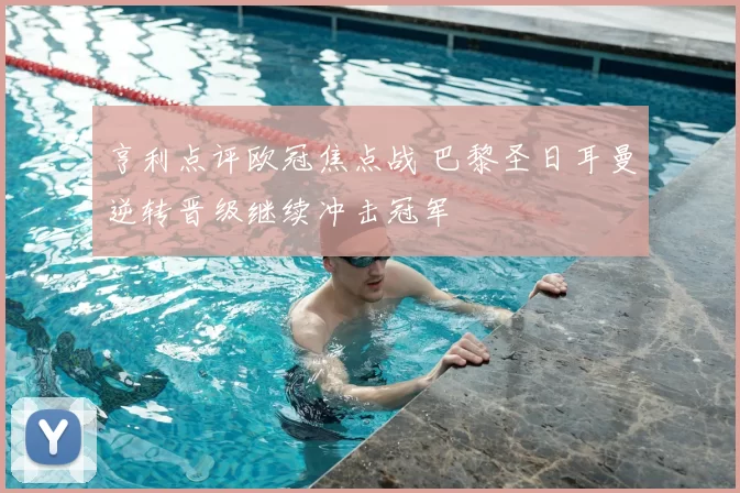 亨利点评欧冠焦点战 巴黎圣日耳曼逆转晋级继续冲击冠军