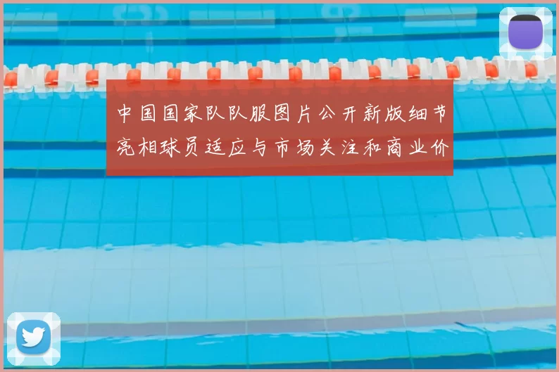 中国国家队队服图片公开新版细节亮相球员适应与市场关注和商业价值