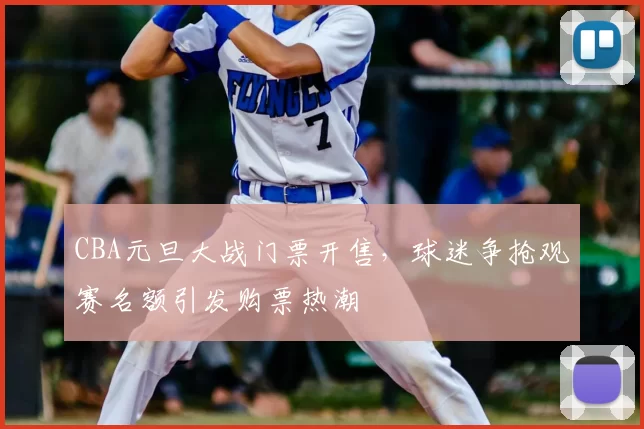 CBA元旦大战门票开售，球迷争抢观赛名额引发购票热潮