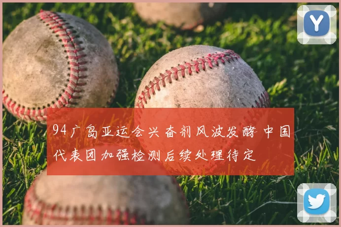 94广岛亚运会兴奋剂风波发酵 中国代表团加强检测后续处理待定