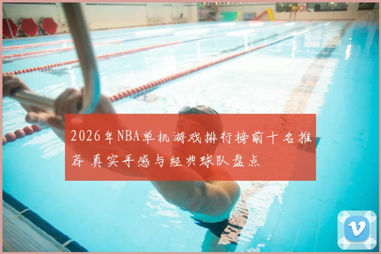 2026年NBA单机游戏排行榜前十名推荐 真实手感与经典球队盘点