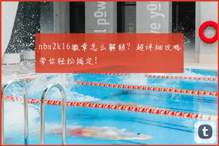 nba2k16徽章怎么解锁？超详细攻略带你轻松搞定！