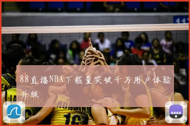 88直播NBA下载量突破千万用户体验升级