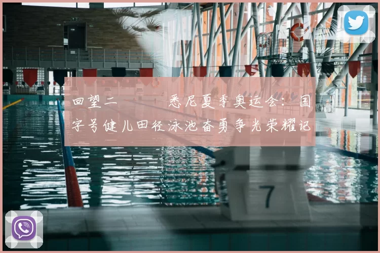 回望二〇〇〇悉尼夏季奥运会：国字号健儿田径泳池奋勇争光荣耀记忆