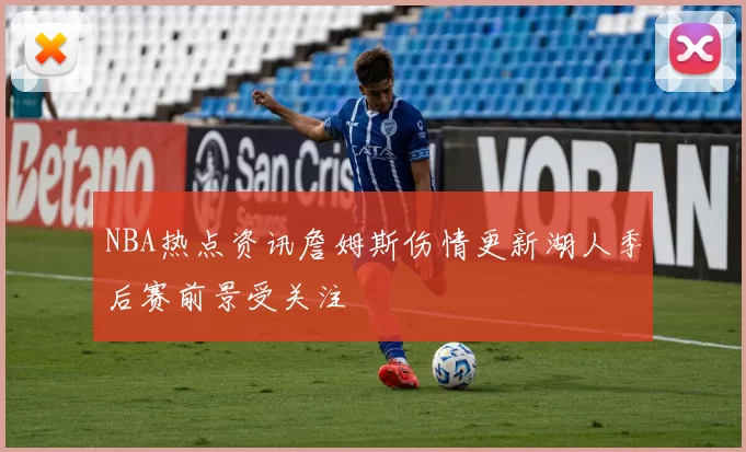 NBA热点资讯詹姆斯伤情更新湖人季后赛前景受关注