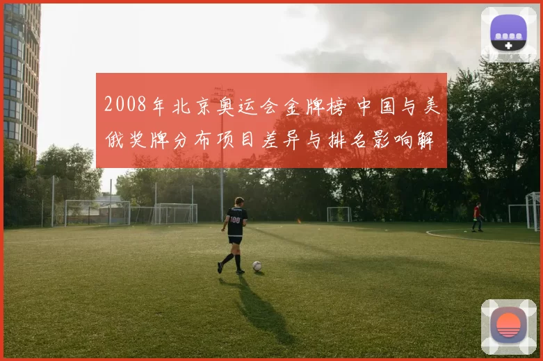 2008年北京奥运会金牌榜 中国与美俄奖牌分布项目差异与排名影响解读