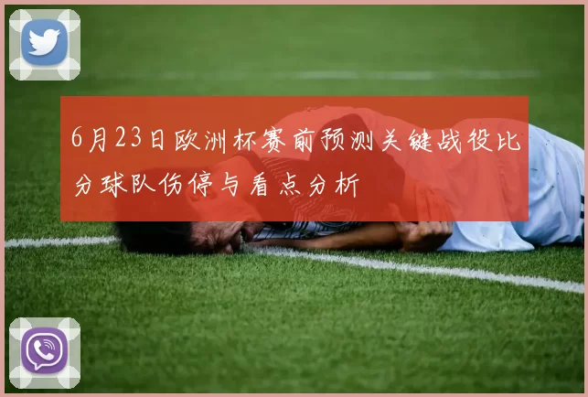 6月23日欧洲杯赛前预测关键战役比分球队伤停与看点分析