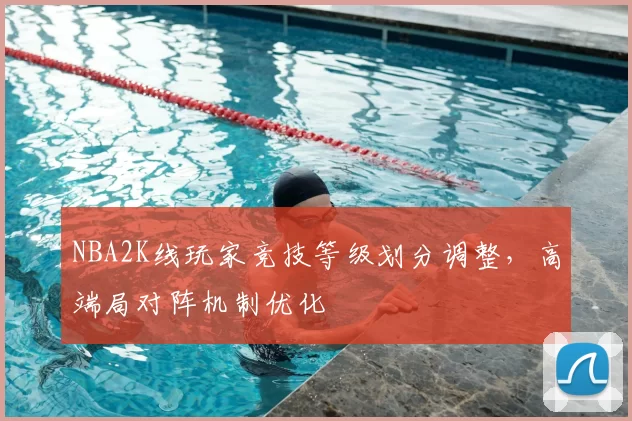 NBA2K线玩家竞技等级划分调整，高端局对阵机制优化