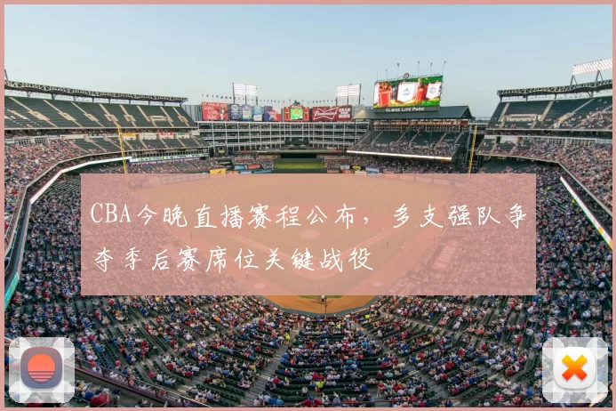 CBA今晚直播赛程公布，多支强队争夺季后赛席位关键战役