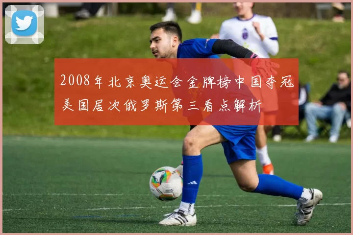 2008年北京奥运会金牌榜中国夺冠美国居次俄罗斯第三看点解析